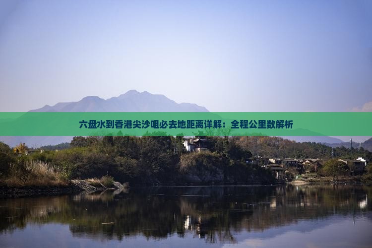 六盘水到香港尖沙咀必去地距离详解：全程公里数解析