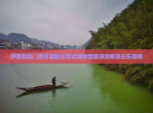 伊春到澳门龙环葡韵住宅式博物馆旅游攻略及玩乐指南
