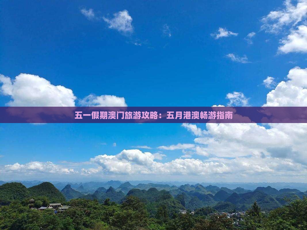 五一假期澳门旅游攻略：五月港澳畅游指南