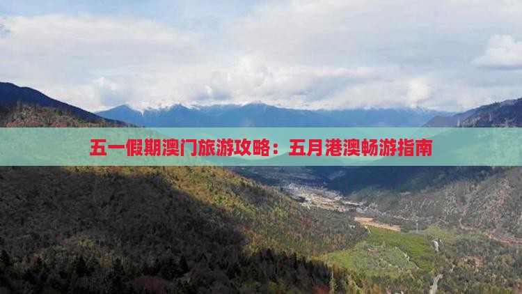 五一假期澳门旅游攻略：五月港澳畅游指南
