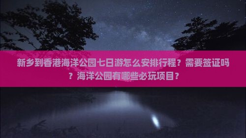 新乡到香港海洋公园七日游怎么安排行程？需要签证吗？海洋公园有哪些必玩项目？