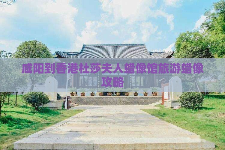 咸阳到香港杜莎夫人蜡像馆旅游蜡像攻略
