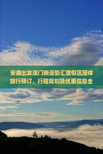 安康出发澳门新濠影汇度假区团体旅行预订、行程规划及优惠信息全攻略