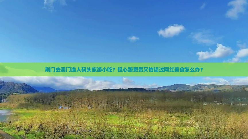 荆门去澳门渔人码头旅游小吃？担心路费贵又怕错过网红美食怎么办？