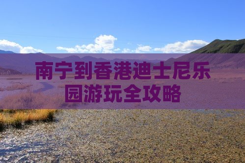 南宁到香港迪士尼乐园游玩全攻略