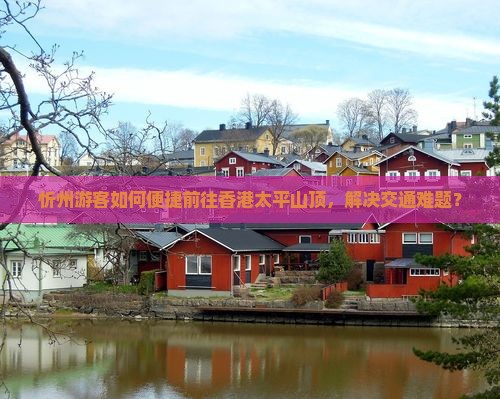 忻州游客如何便捷前往香港太平山顶，解决交通难题？