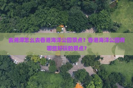 去湘潭怎么去香港海洋公园景点？香港海洋公园有哪些好玩的景点？