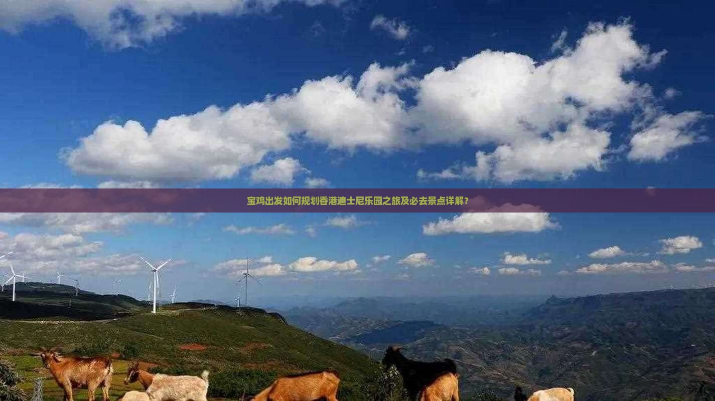 宝鸡出发如何规划香港迪士尼乐园之旅及必去景点详解？