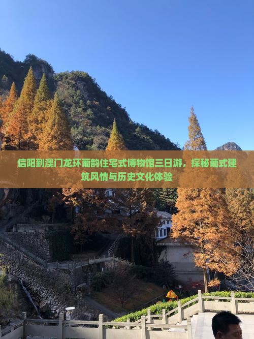 信阳到澳门龙环葡韵住宅式博物馆三日游，探秘葡式建筑风情与历史文化体验