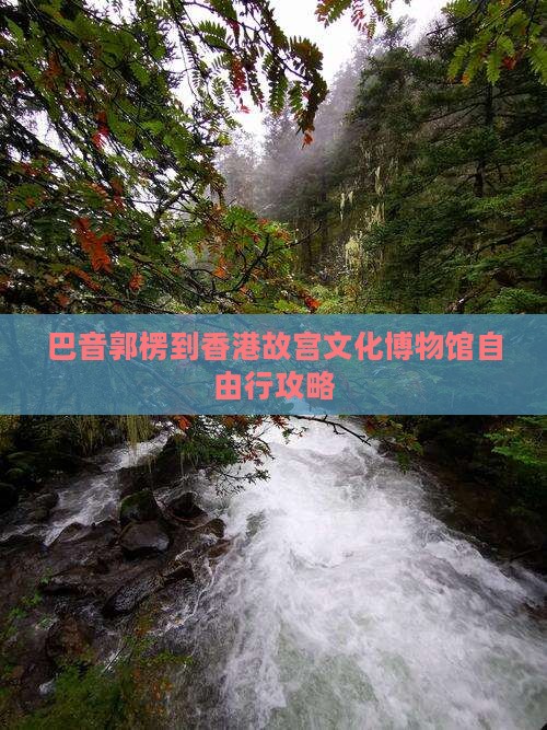 巴音郭楞到香港故宫文化博物馆自由行攻略