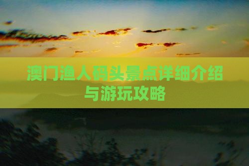 澳门渔人码头景点详细介绍与游玩攻略