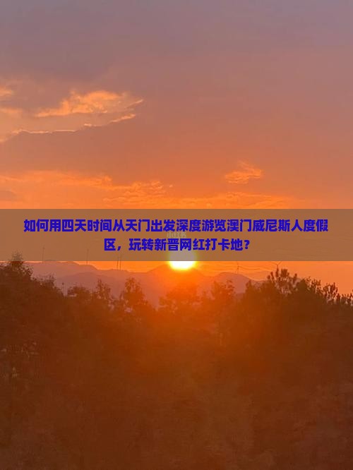 如何用四天时间从天门出发深度游览澳门威尼斯人度假区，玩转新晋网红打卡地？