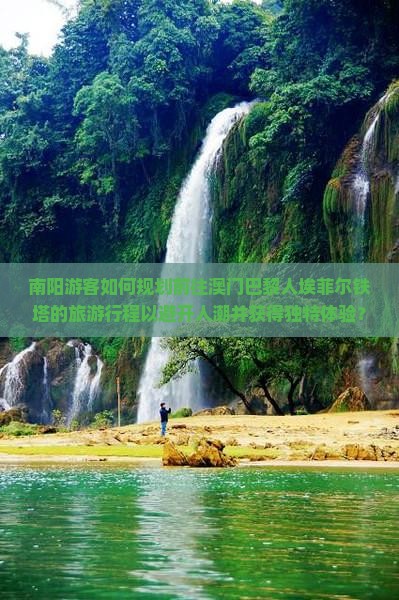 南阳游客如何规划前往澳门巴黎人埃菲尔铁塔的旅游行程以避开人潮并获得独特体验？
