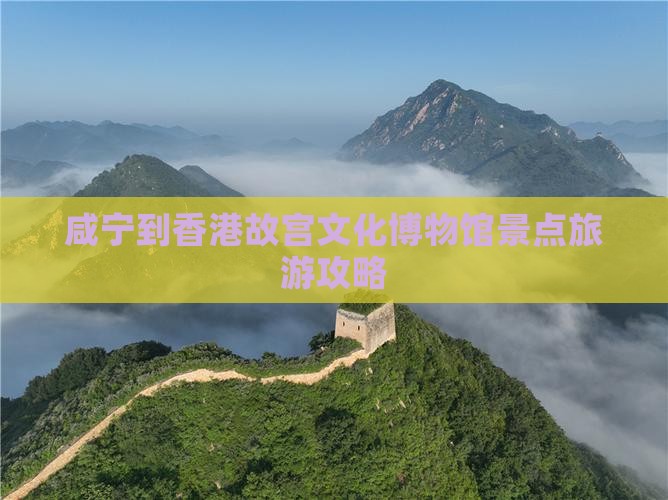 咸宁到香港故宫文化博物馆景点旅游攻略