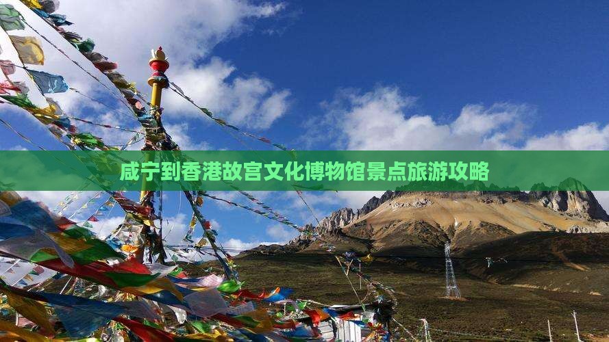 咸宁到香港故宫文化博物馆景点旅游攻略