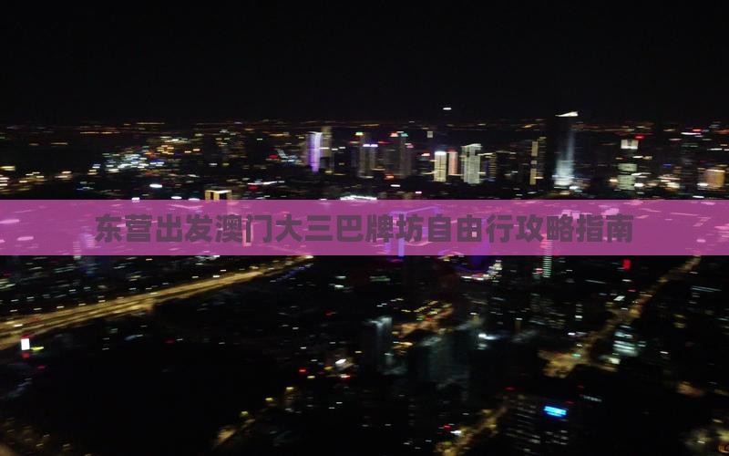 东营出发澳门大三巴牌坊自由行攻略指南 东营出发澳门大三巴牌坊自由行攻略指南