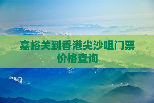 嘉峪关到香港尖沙咀门票价格查询