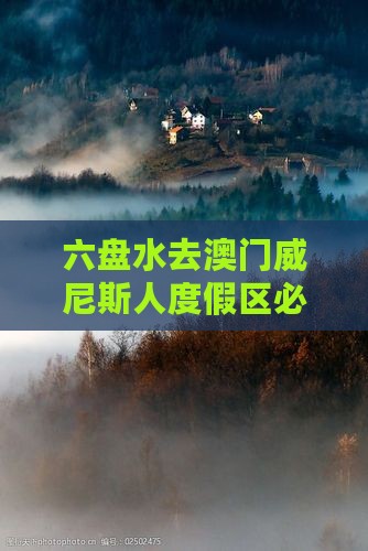 六盘水去澳门威尼斯人度假区必去地攻略
