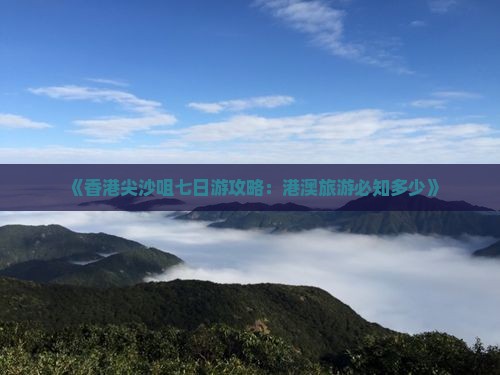 《香港尖沙咀七日游攻略：港澳旅游必知多少》