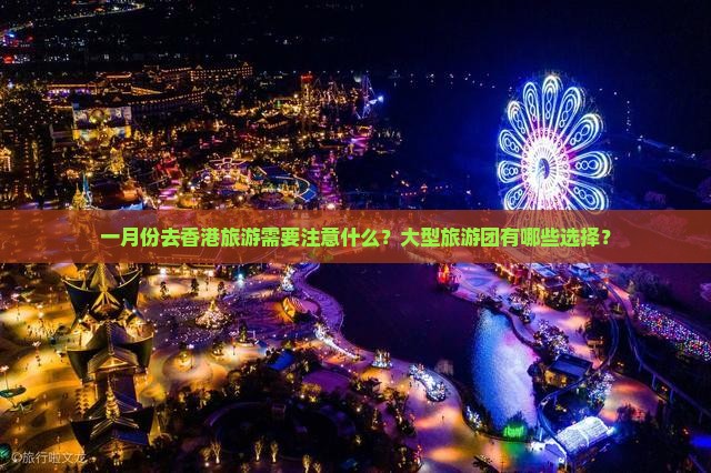 一月份去香港旅游需要注意什么？大型旅游团有哪些选择？