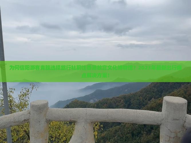 为何信阳游客青睐选择旅行社前往香港故宫文化博物馆？2023年最新出行痛点解决方案！