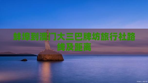 蚌埠到澳门大三巴牌坊旅行社路线及距离