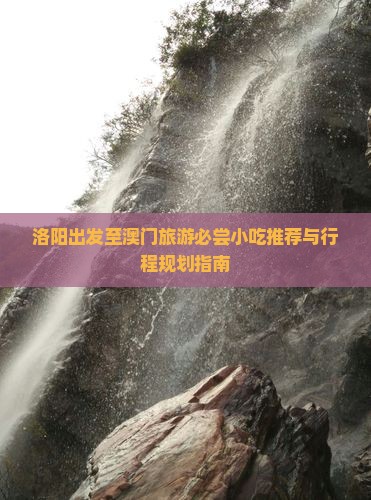 洛阳出发至澳门旅游必尝小吃推荐与行程规划指南