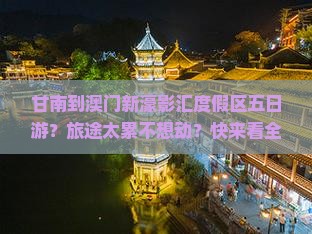 甘南到澳门新濠影汇度假区五日游?旅途太累不想动?快来看全包价跟团游 甘南到澳门新濠影汇度假区五日游?旅途太累不想动?快来看全包价跟团游