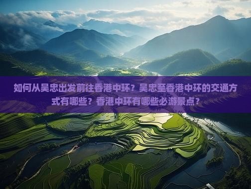 如何从吴忠出发前往香港中环？吴忠至香港中环的交通方式有哪些？香港中环有哪些必游景点？