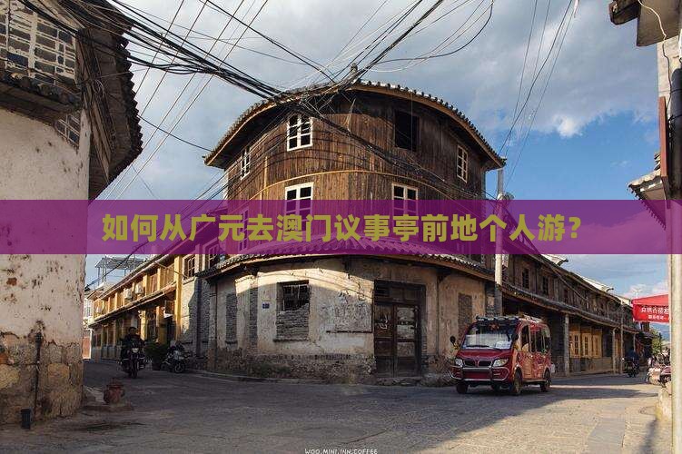 如何从广元去澳门议事亭前地个人游？