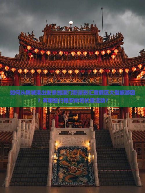如何从防城港出发参加澳门新濠影汇度假区大型旅游团？有哪些行程安排和优惠活动？