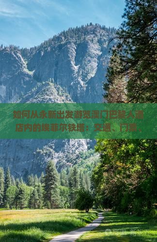 如何从永新出发游览澳门巴黎人酒店内的埃菲尔铁塔：交通、门票、游玩攻略详解？