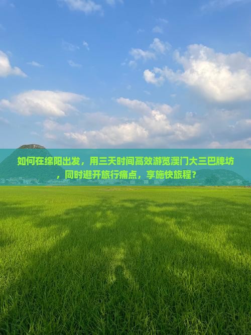 如何在绵阳出发，用三天时间高效游览澳门大三巴牌坊，同时避开旅行痛点，享施快旅程？