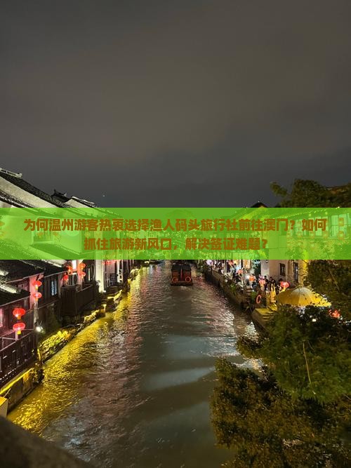 为何温州游客热衷选择渔人码头旅行社前往澳门？如何抓住旅游新风口，解决签证难题？