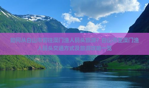 如何从白山市前往澳门渔人码头旅游？白山市至澳门渔人码头交通方式及旅游攻略一览