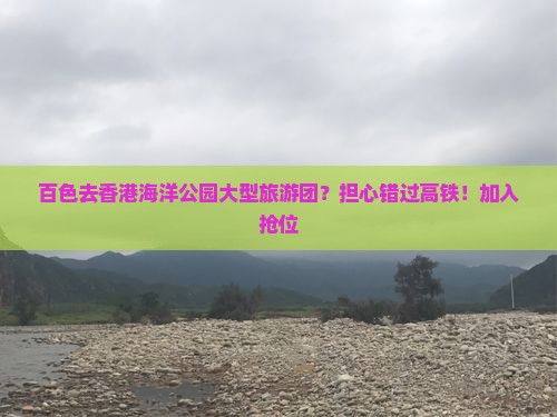 百色去香港海洋公园大型旅游团？担心错过高铁！加入抢位