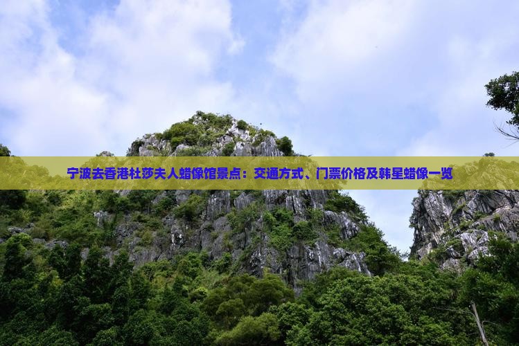 宁波去香港杜莎夫人蜡像馆景点：交通方式、门票价格及韩星蜡像一览