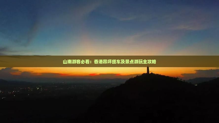 山南游客必看：香港昂坪缆车及景点游玩全攻略
