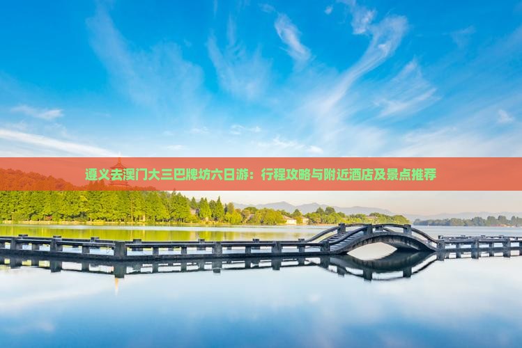 遵义去澳门大三巴牌坊六日游：行程攻略与附近酒店及景点推荐