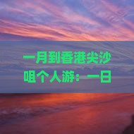 一月到香港尖沙咀个人游：一日游攻略与热门景点推荐