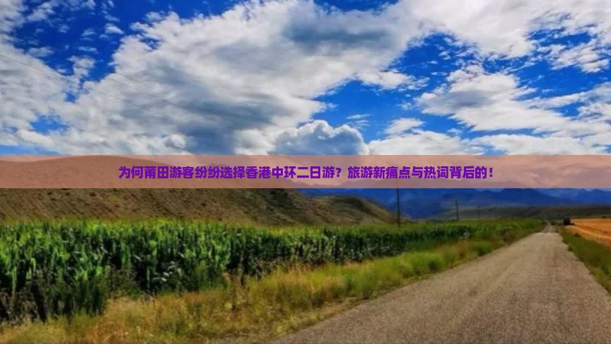 为何莆田游客纷纷选择香港中环二日游？旅游新痛点与热词背后的！