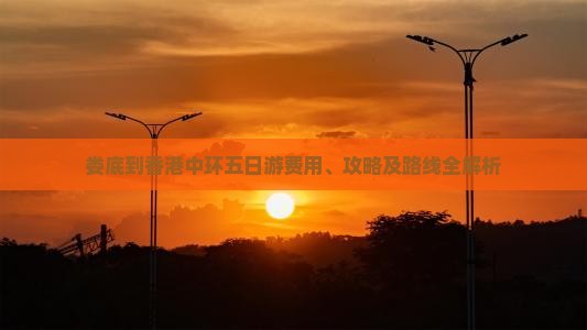 娄底到香港中环五日游费用、攻略及路线全解析