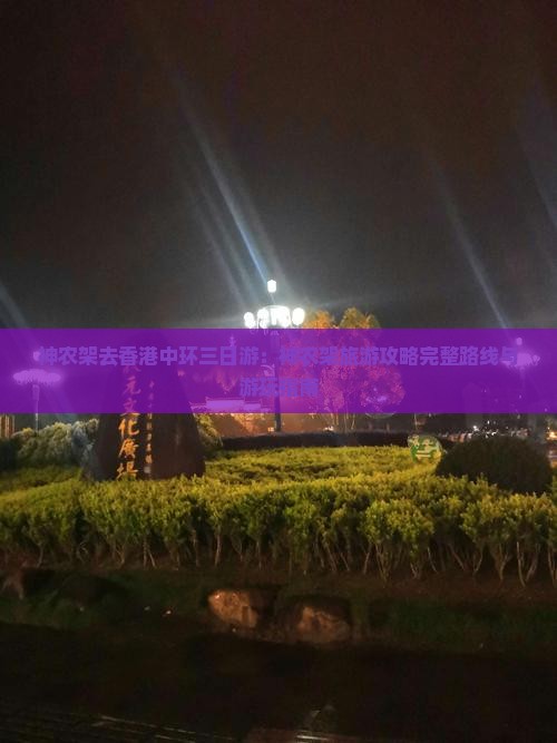 神农架去香港中环三日游：神农架旅游攻略完整路线与游玩指南