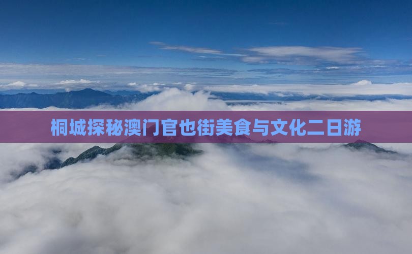 桐城探秘澳门官也街美食与文化二日游