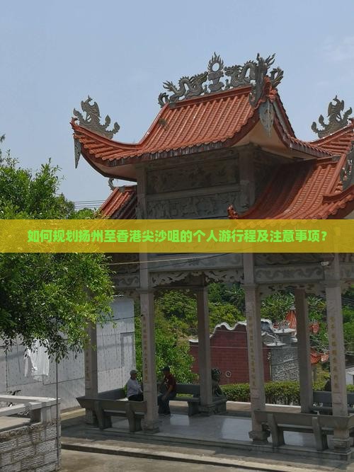 如何规划扬州至香港尖沙咀的个人游行程及注意事项？