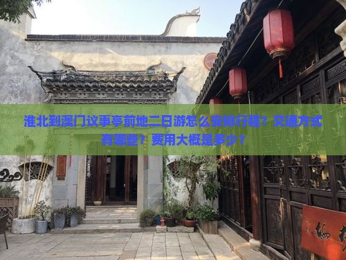 淮北到澳门议事亭前地二日游怎么安排行程？交通方式有哪些？费用大概是多少？