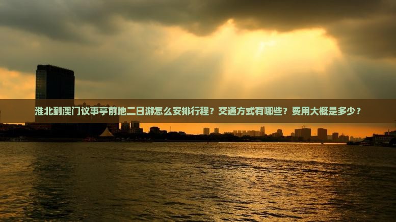 淮北到澳门议事亭前地二日游怎么安排行程？交通方式有哪些？费用大概是多少？