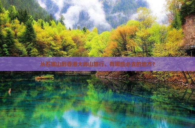 从石嘴山到香港大屿山旅行，有哪些必去的地方？