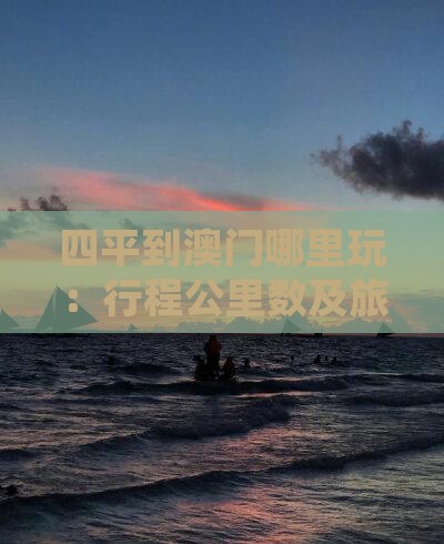 四平到澳门哪里玩：行程公里数及旅游推荐地