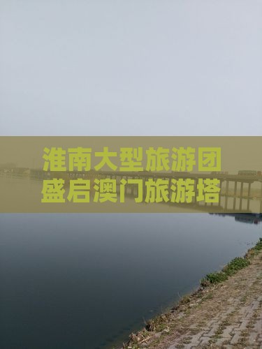 淮南大型旅游团盛启澳门旅游塔探险之旅